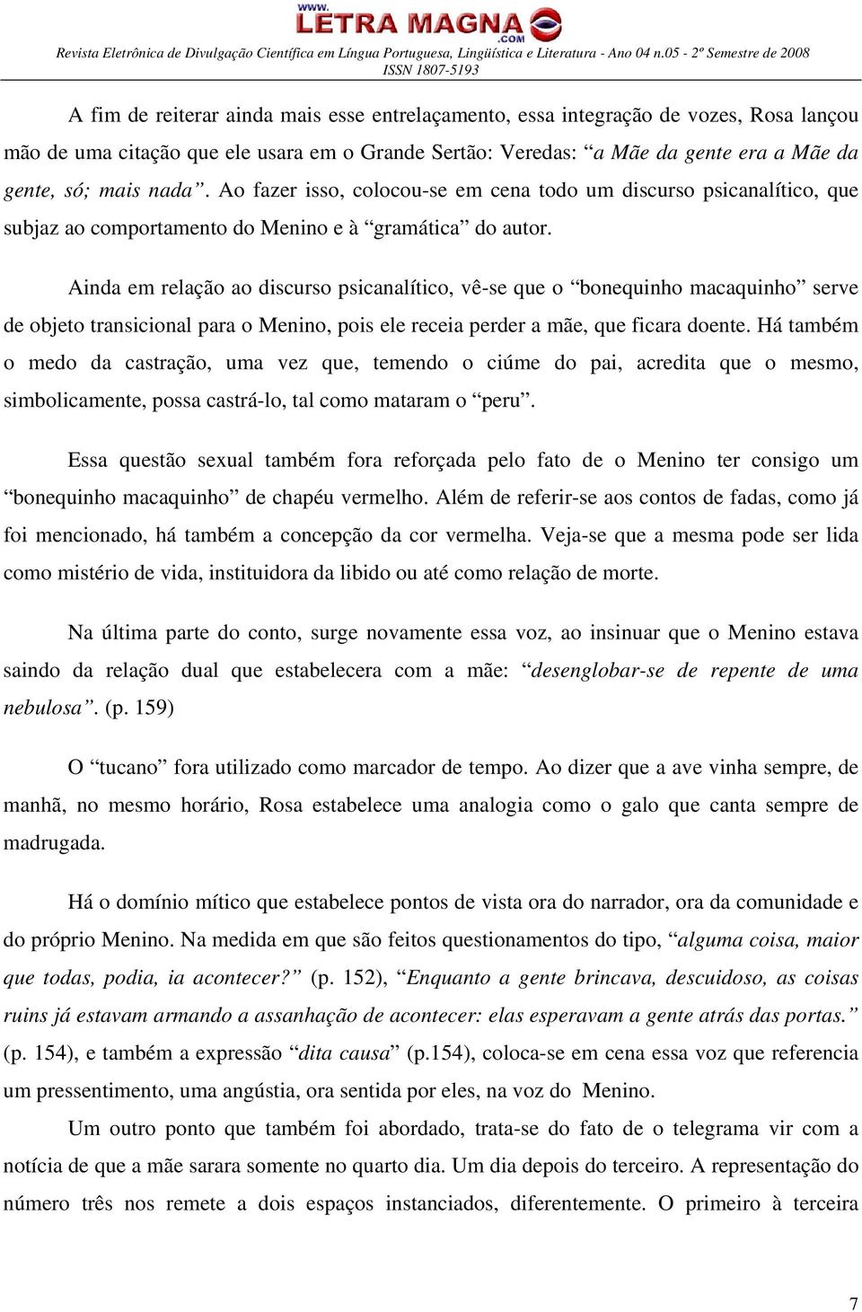 Ainda em relação ao discurso psicanalítico, vê-se que o bonequinho macaquinho serve de objeto transicional para o Menino, pois ele receia perder a mãe, que ficara doente.