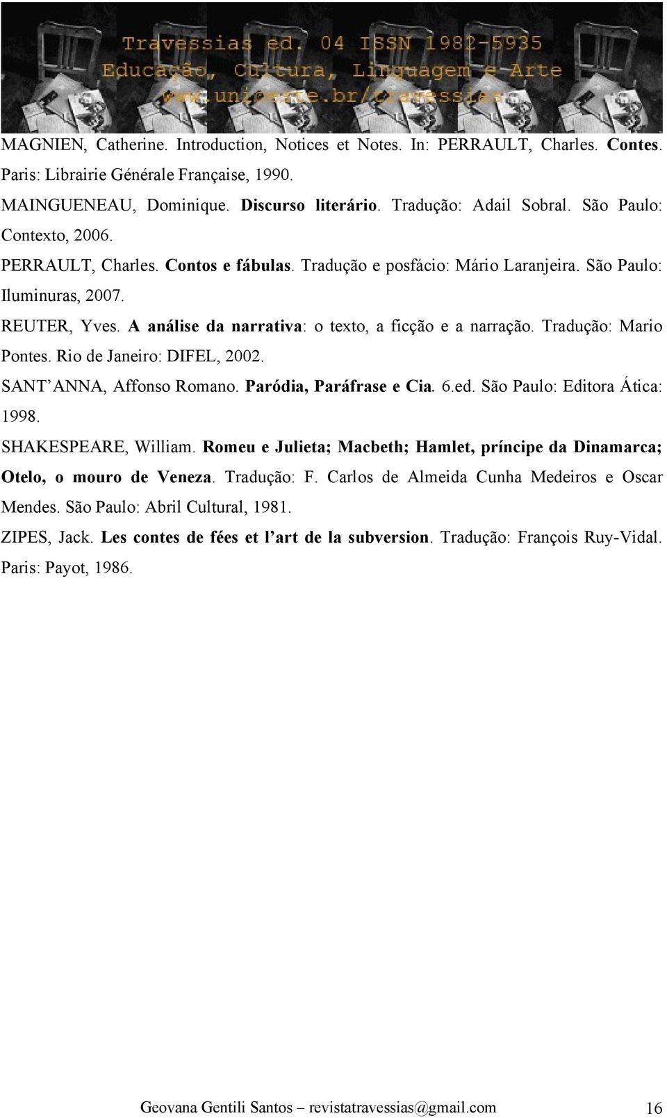 A análise da narrativa: o texto, a ficção e a narração. Tradução: Mario Pontes. Rio de Janeiro: DIFEL, 2002. SANT ANNA, Affonso Romano. Paródia, Paráfrase e Cia. 6.ed. São Paulo: Editora Ática: 1998.