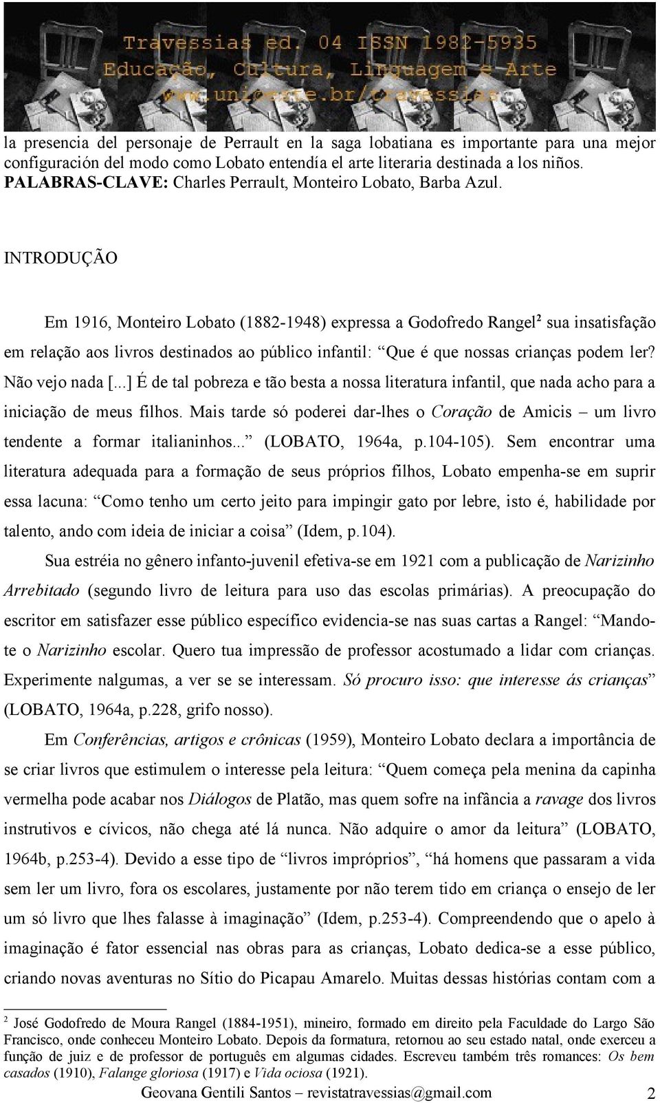 INTRODUÇÃO Em 1916, Monteiro Lobato (1882-1948) expressa a Godofredo Rangel 2 sua insatisfação em relação aos livros destinados ao público infantil: Que é que nossas crianças podem ler?