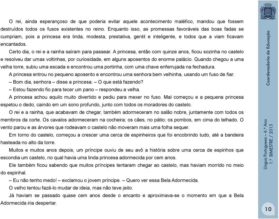 Certo dia, o rei e a rainha saíram para passear. A princesa, então com quinze anos, ficou sozinha no castelo e resolveu dar umas voltinhas, por curiosidade, em alguns aposentos do enorme palácio.