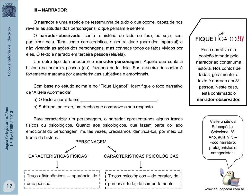 Tem, como característica, a neutralidade (narrador imparcial) e não vivencia as ações dos personagens, mas conhece todos os fatos vividos por eles. O texto é narrado em terceira pessoa (ele/ela).