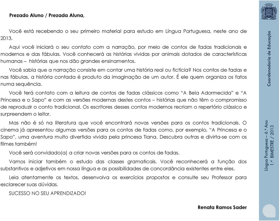 Você conhecerá as histórias vividas por animais dotados de características humanas histórias que nos dão grandes ensinamentos.