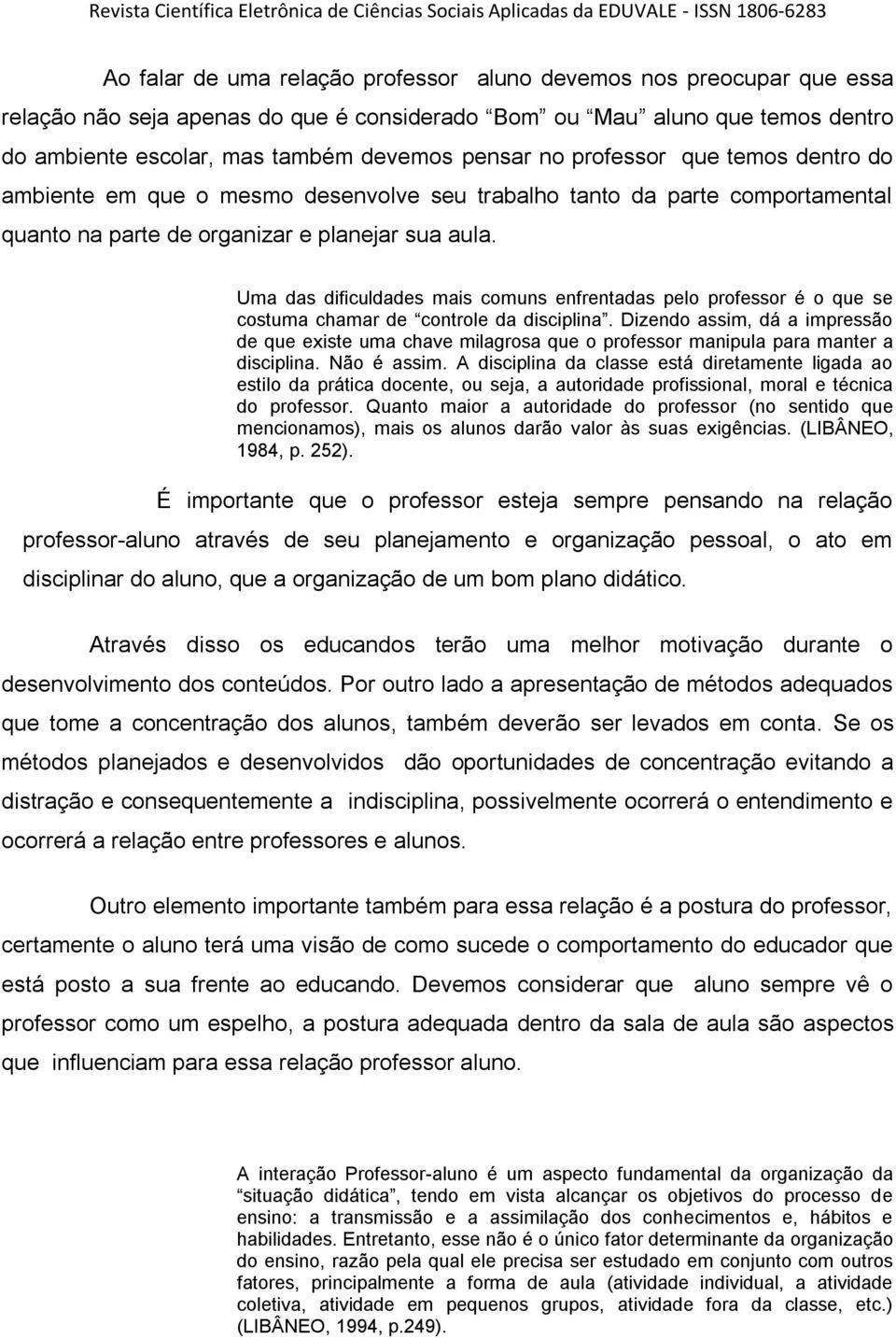 Uma das dificuldades mais comuns enfrentadas pelo professor é o que se costuma chamar de controle da disciplina.