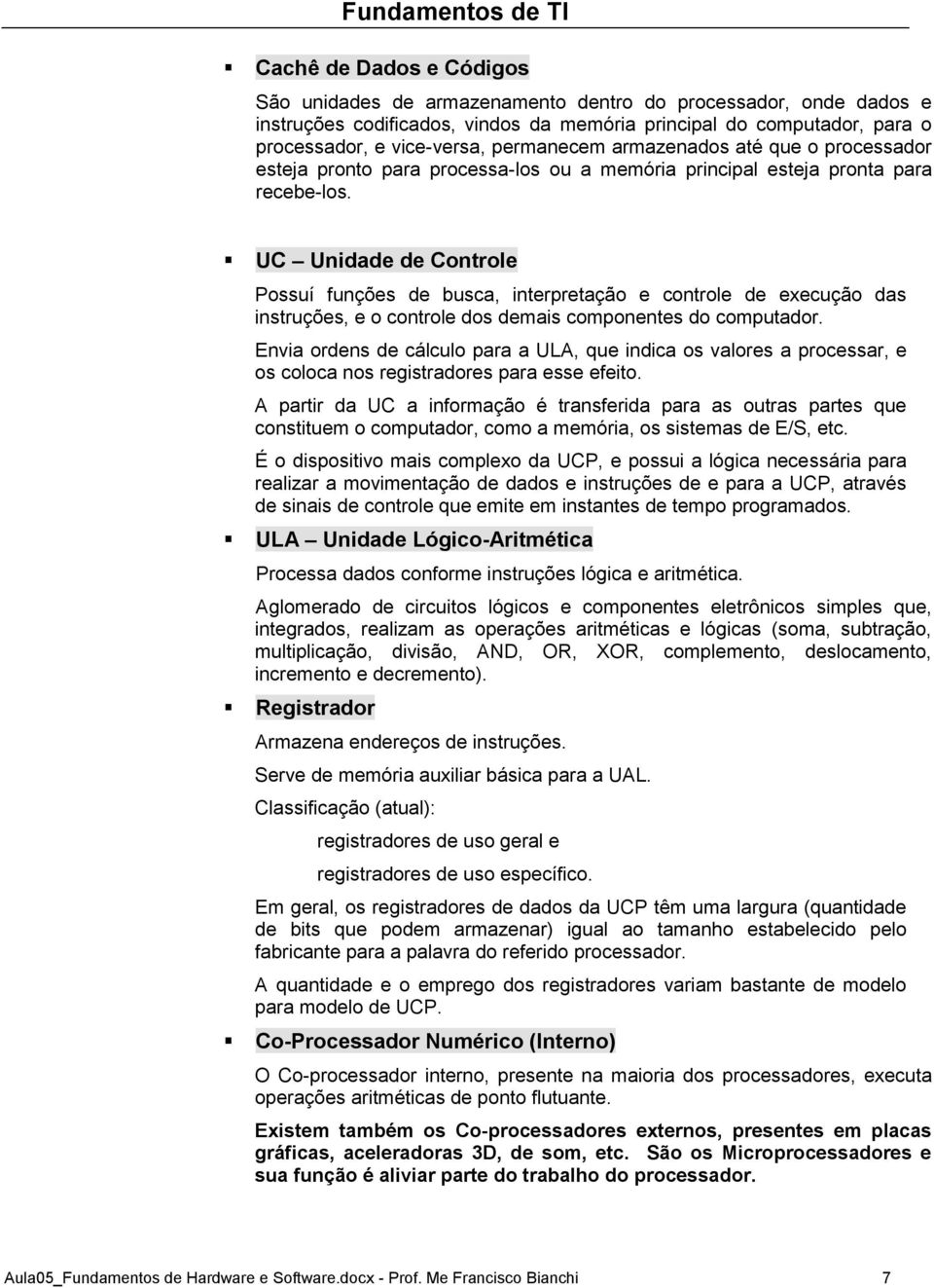 UC Unidade de Controle Possuí funções de busca, interpretação e controle de execução das instruções, e o controle dos demais componentes do computador.