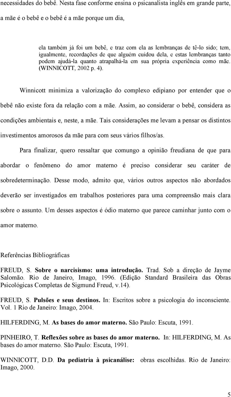 igualmente, recordações de que alguém cuidou dela, e estas lembranças tanto podem ajudá-la quanto atrapalhá-la em sua própria experiência como mãe. (WINNICOTT, 2002 p. 4).