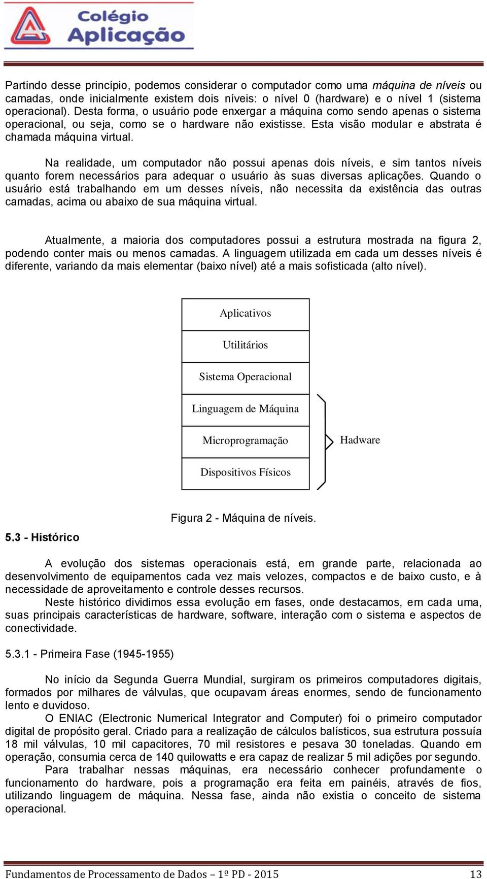 Na realidade, um computador não possui apenas dois níveis, e sim tantos níveis quanto forem necessários para adequar o usuário às suas diversas aplicações.