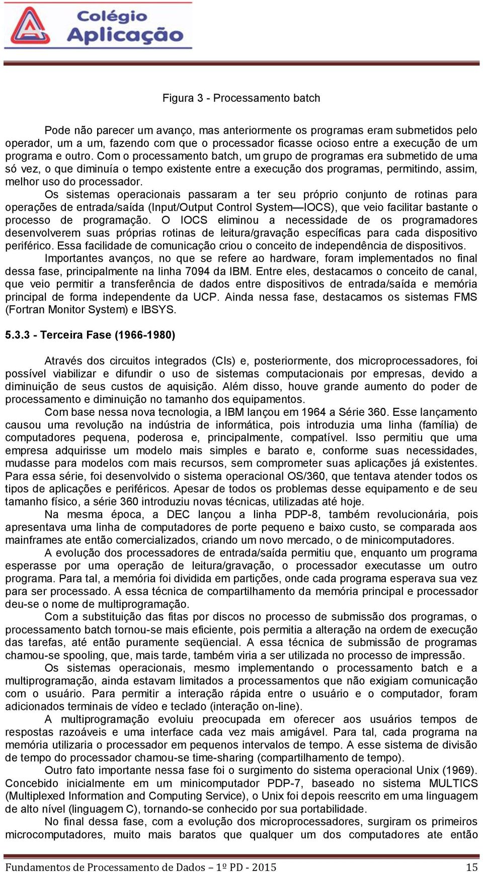 Com o processamento batch, um grupo de programas era submetido de uma só vez, o que diminuía o tempo existente entre a execução dos programas, permitindo, assim, melhor uso do processador.