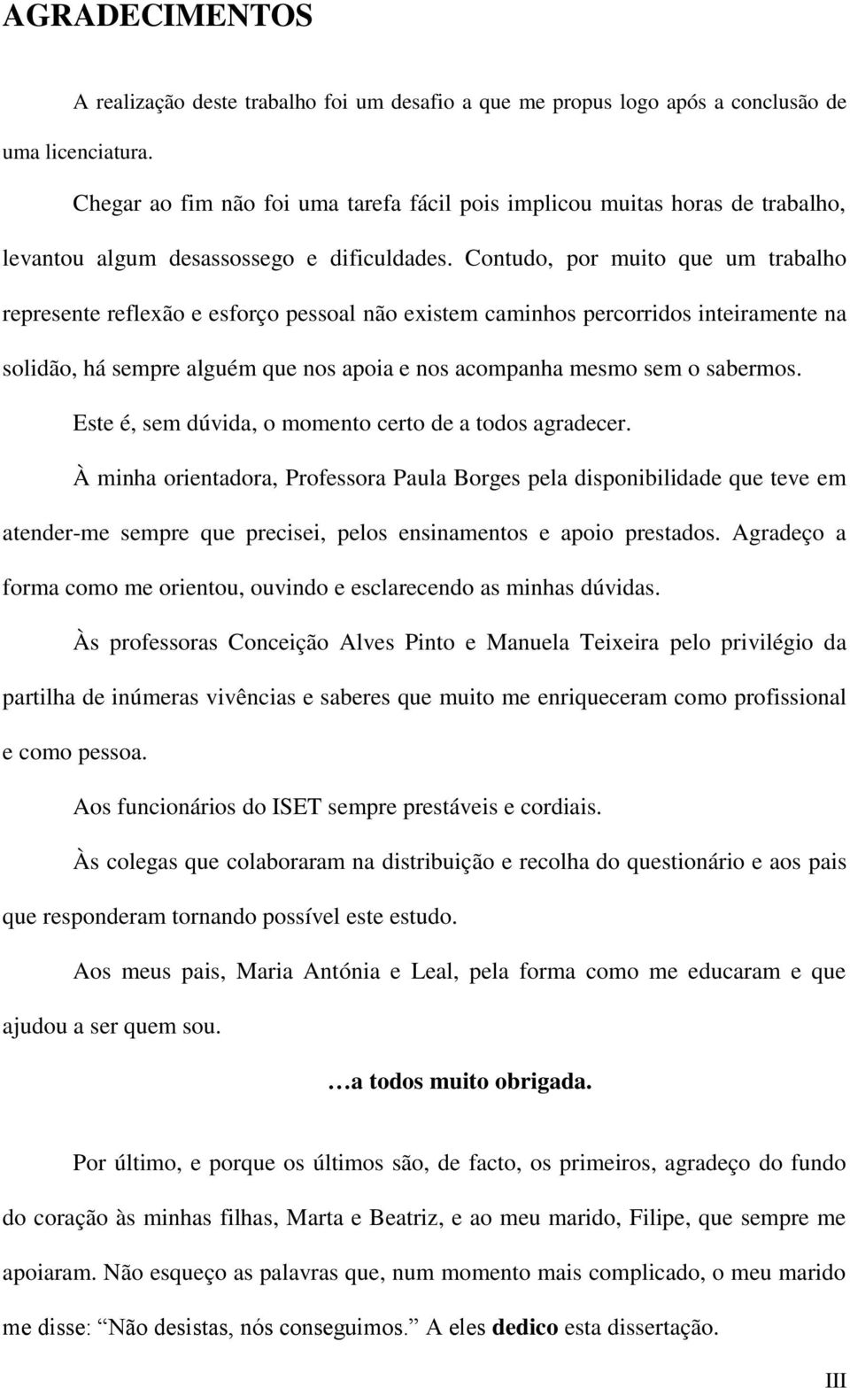 Contudo, por muito que um trabalho represente reflexão e esforço pessoal não existem caminhos percorridos inteiramente na solidão, há sempre alguém que nos apoia e nos acompanha mesmo sem o sabermos.