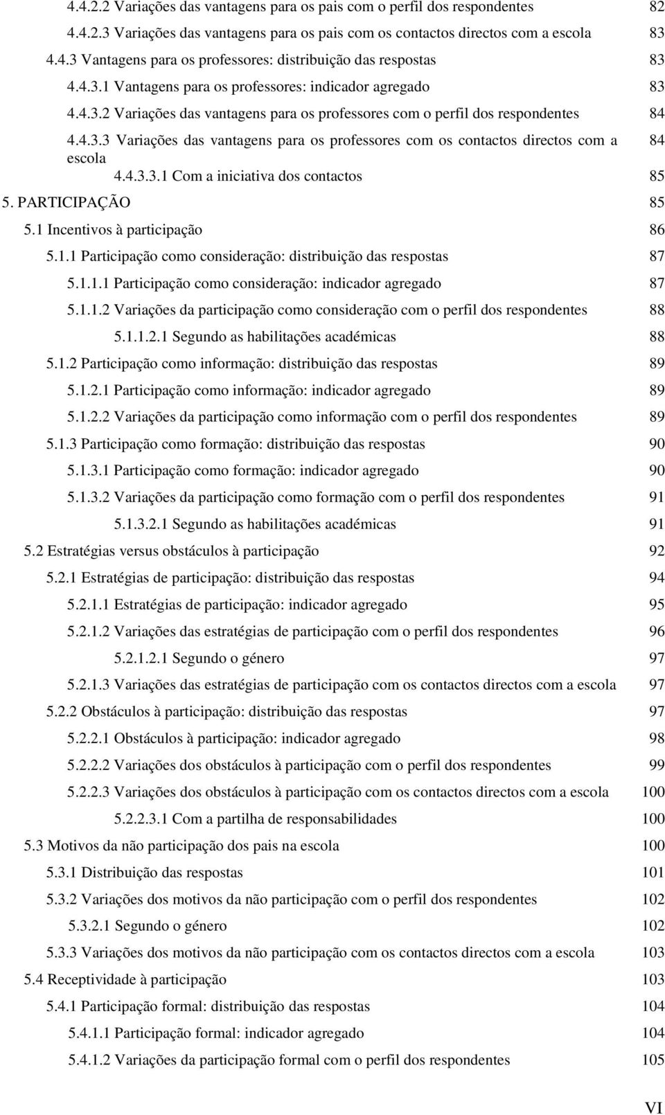 4.3.3.1 Com a iniciativa dos contactos 85 5. PARTICIPAÇÃO 85 5.1 Incentivos à participação 86 5.1.1 Participação como consideração: distribuição das respostas 87 5.1.1.1 Participação como consideração: indicador agregado 87 5.