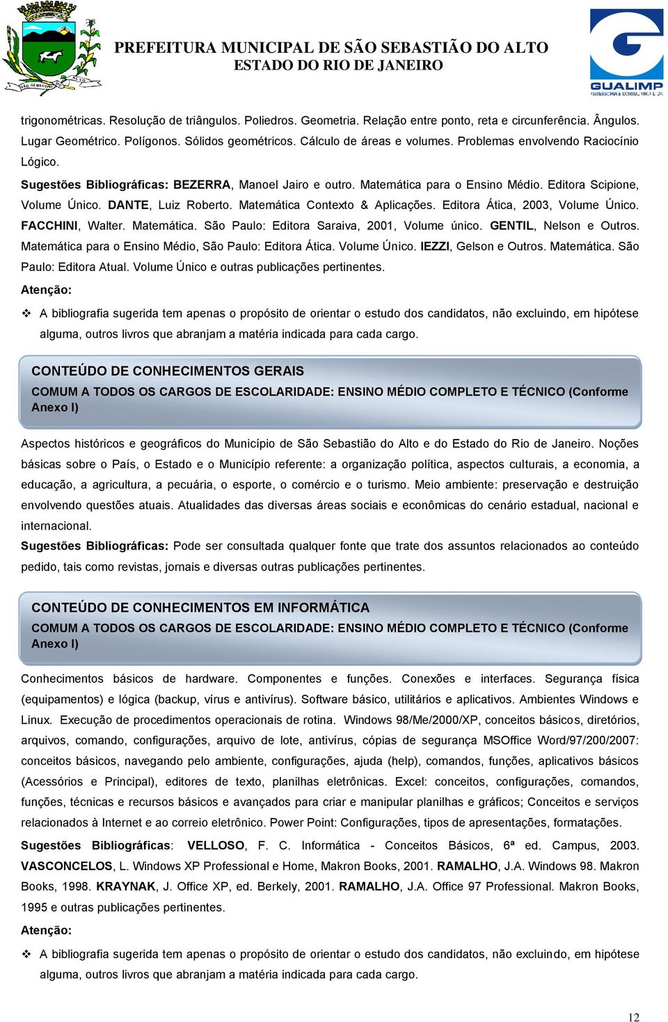 Matemática Contexto & Aplicações. Editora Ática, 2003, Volume Único. FACCHINI, Walter. Matemática. São Paulo: Editora Saraiva, 2001, Volume único. GENTIL, Nelson e Outros.