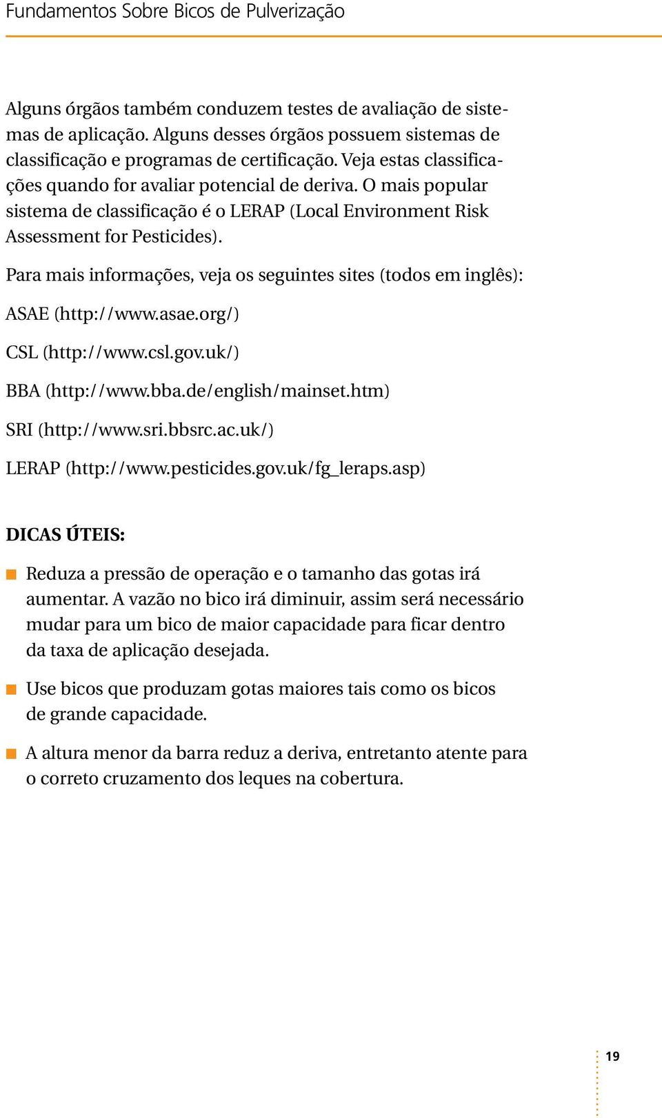 Para mais informações, veja os seguintes sites (todos em inglês): ASAE (http://www.asae.org/) CSL (http://www.csl.gov.uk/) BBA (http://www.bba.de/english/mainset.htm) SRI (http://www.sri.bbsrc.ac.