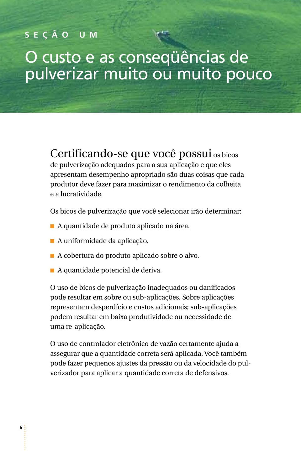 Os bicos de pulverização que você selecionar irão determinar: A quantidade de produto aplicado na área. A uniformidade da aplicação. A cobertura do produto aplicado sobre o alvo.