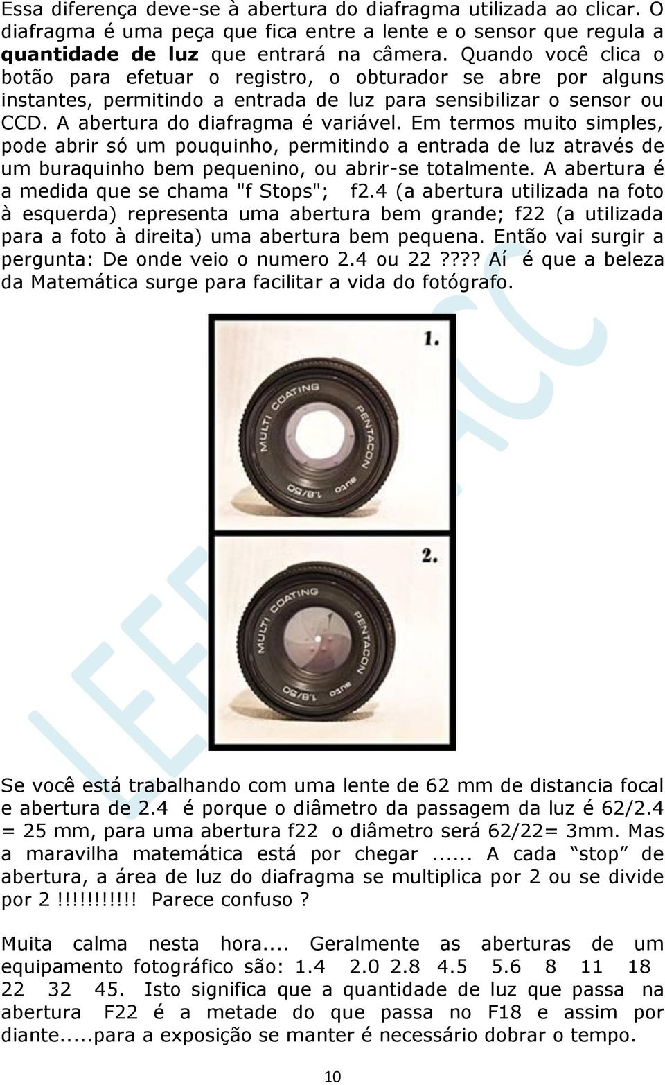 Em termos muito simples, pode abrir só um pouquinho, permitindo a entrada de luz através de um buraquinho bem pequenino, ou abrir-se totalmente. A abertura é a medida que se chama "f Stops"; f2.