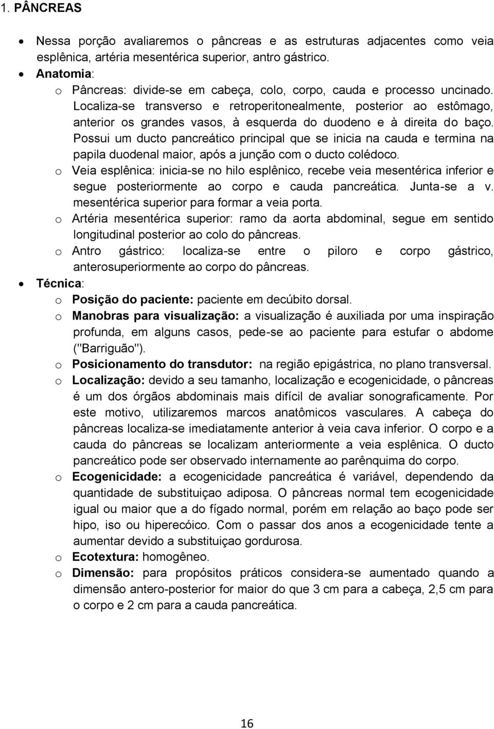 Localiza-se transverso e retroperitonealmente, posterior ao estômago, anterior os grandes vasos, à esquerda do duodeno e à direita do baço.