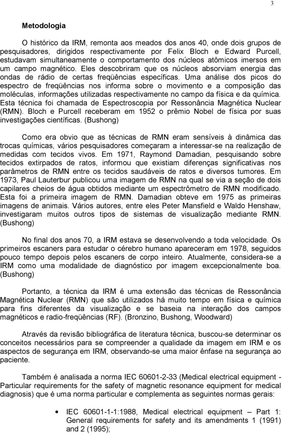 Uma análise dos picos do espectro de freqüências nos informa sobre o movimento e a composição das moléculas, informações utilizadas respectivamente no campo da física e da química.