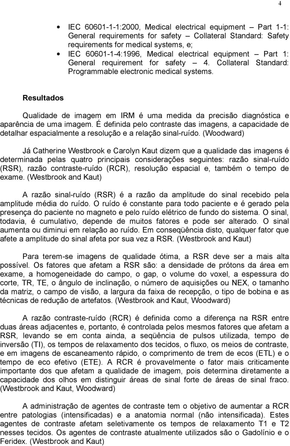 Resultados Qualidade de imagem em IRM é uma medida da precisão diagnóstica e aparência de uma imagem.