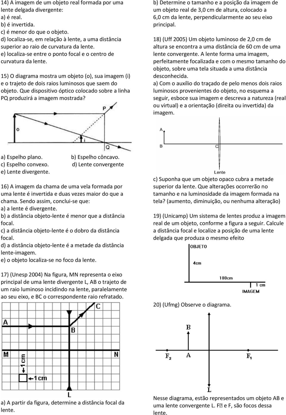 15) O diagrama mostra um objeto (o), sua imagem (i) e o trajeto de dois raios luminosos que saem do objeto. Que dispositivo óptico colocado sobre a linha PQ produzirá a imagem mostrada?