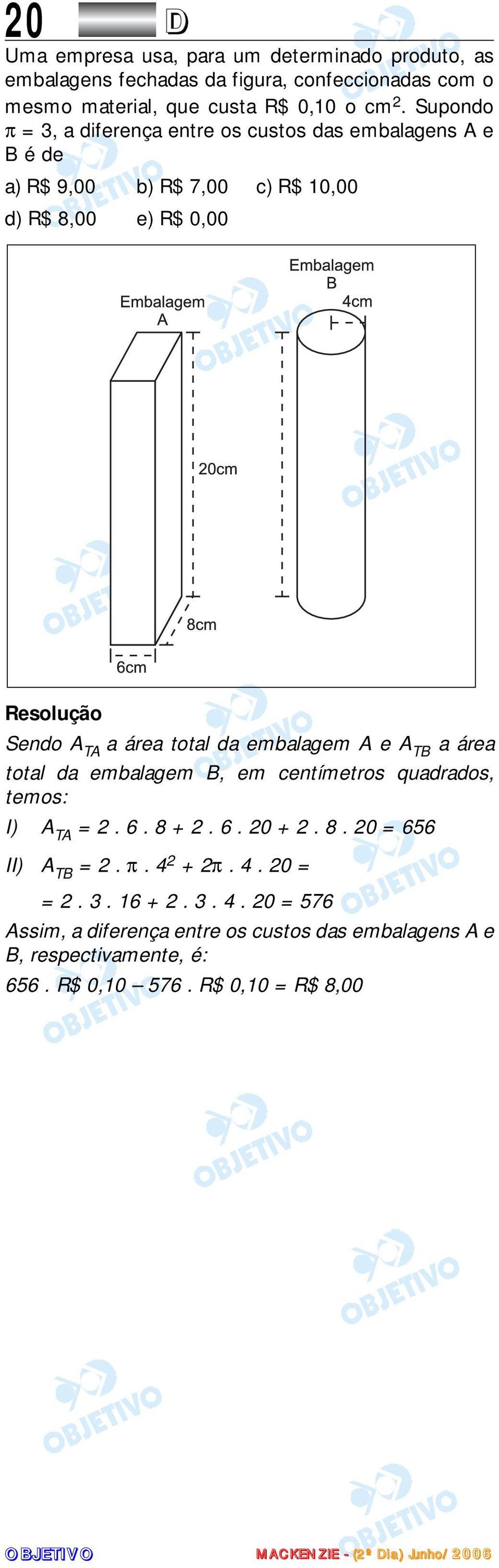 total da embalagem A e A TB a área total da embalagem B, em centímetros quadrados, temos: I) A TA =. 6. 8 +. 6. 0 +. 8. 0 = 656 II) A TB =. π.