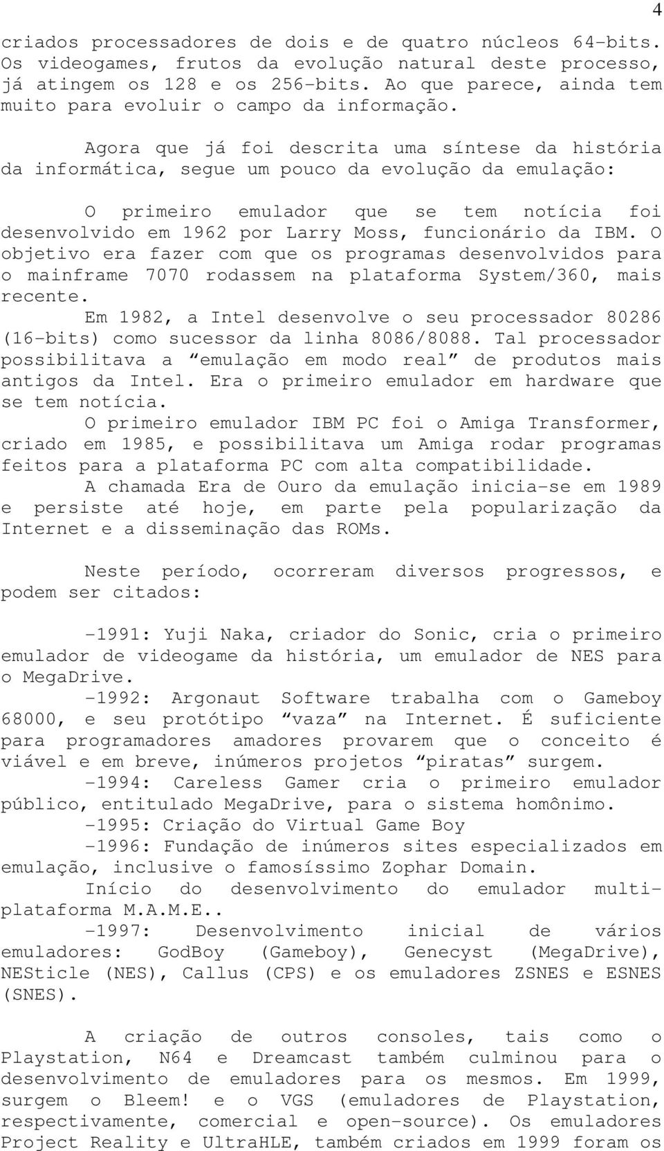 Agora que já foi descrita uma síntese da história da informática, segue um pouco da evolução da emulação: O primeiro emulador que se tem notícia foi desenvolvido em 1962 por Larry Moss, funcionário