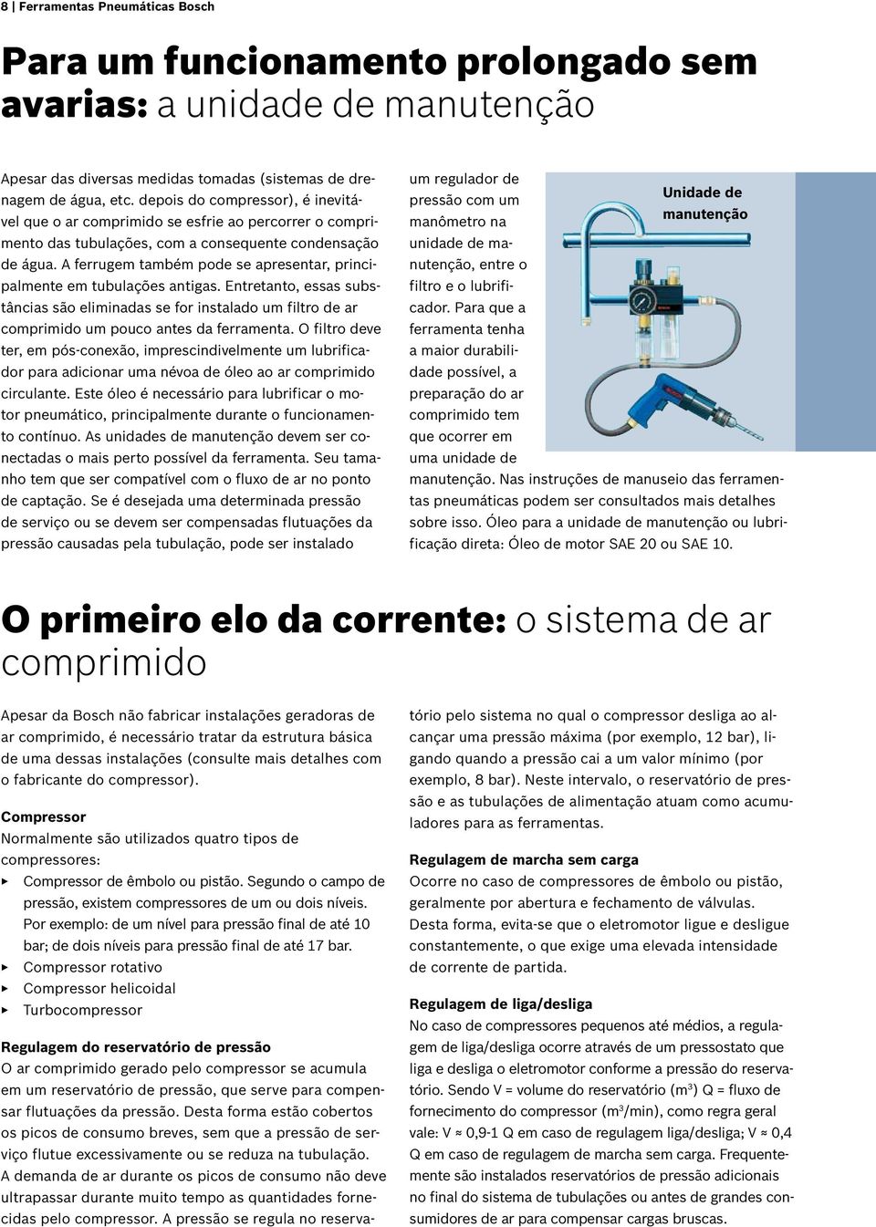 A ferrugem também pode se apresentar, principalmente em tubulações antigas. Entretanto, essas substâncias são eliminadas se for instalado um filtro de ar comprimido um pouco antes da ferramenta.