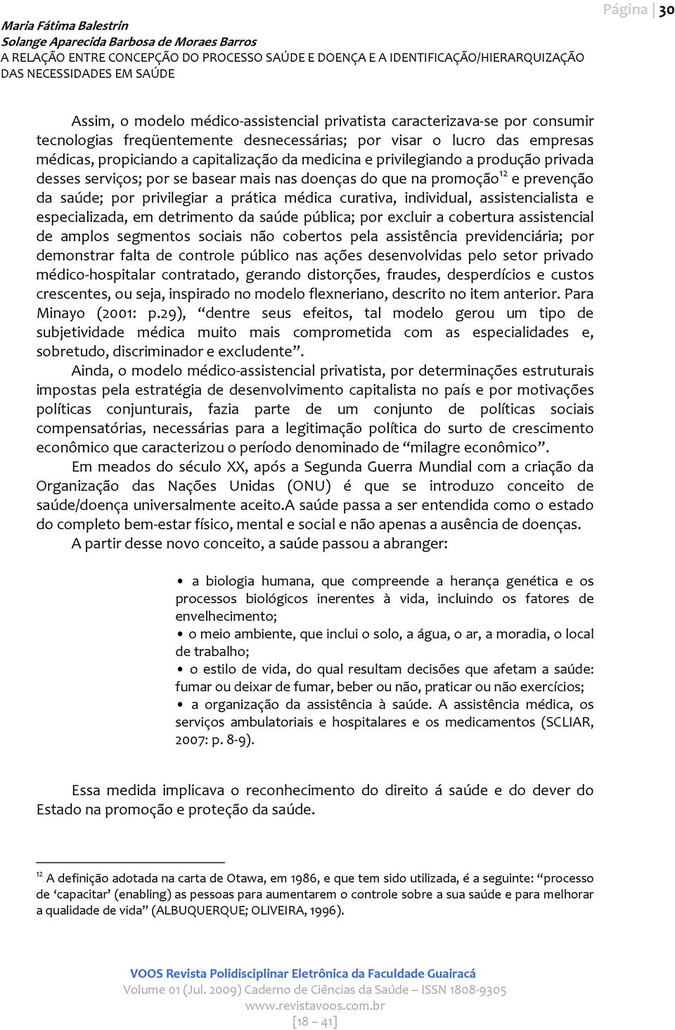 assistencialista e especializada, em detrimento da saúde pública; por excluir a cobertura assistencial de amplos segmentos sociais não cobertos pela assistência previdenciária; por demonstrar falta