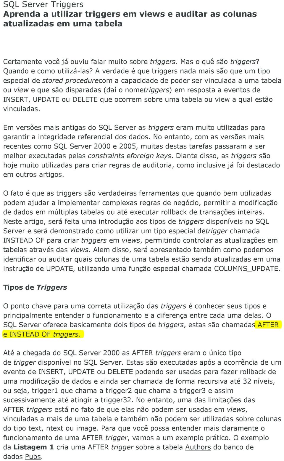 A verdade é que triggers nada mais são que um tipo especial de stored procedurecom a capacidade de poder ser vinculada a uma tabela ou view e que são disparadas (daí o nometriggers) em resposta a