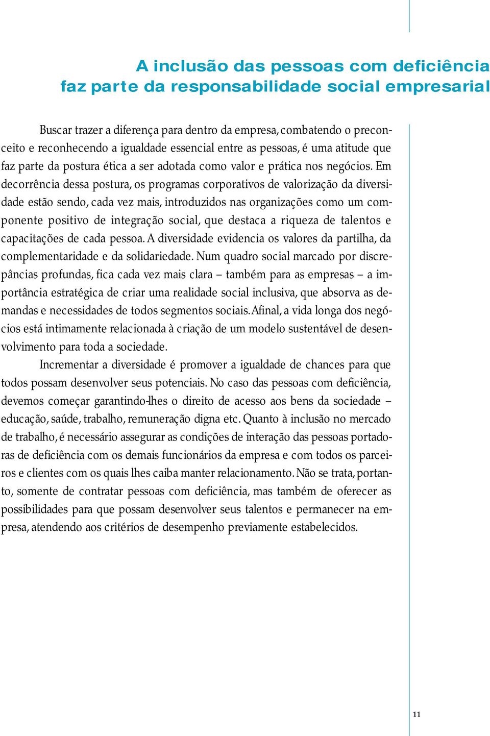 Em decorrência dessa postura, os programas corporativos de valorização da diversidade estão sendo, cada vez mais, introduzidos nas organizações como um componente positivo de integração social, que