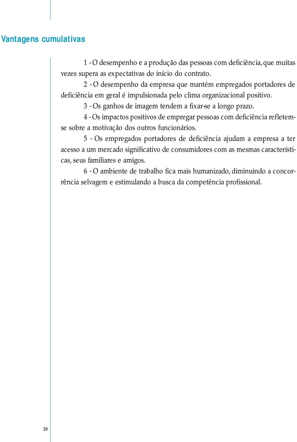 3 - Os ganhos de imagem tendem a fixar-se a longo prazo. 4 - Os impactos positivos de empregar pessoas com deficiência refletemse sobre a motivação dos outros funcionários.