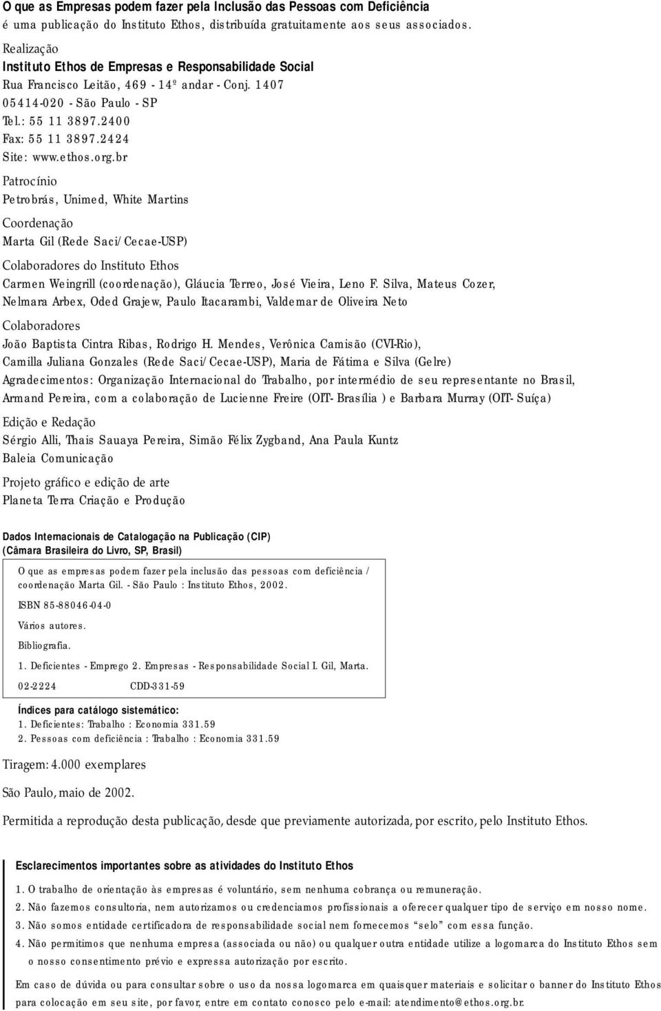 org.br Patrocínio Petrobrás, Unimed, White Martins Coordenação Marta Gil (Rede Saci/Cecae-USP) Colaboradores do Instituto Ethos Carmen Weingrill (coordenação), Gláucia Terreo, José Vieira, Leno F.