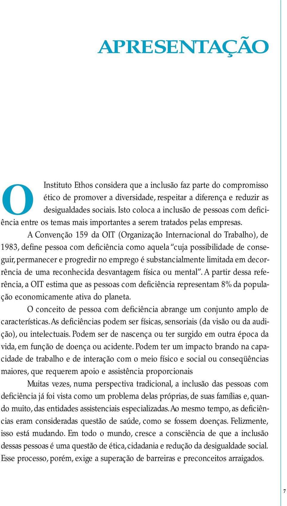 A Convenção 159 da OIT (Organização Internacional do Trabalho), de 1983, define pessoa com deficiência como aquela cuja possibilidade de conseguir, permanecer e progredir no emprego é