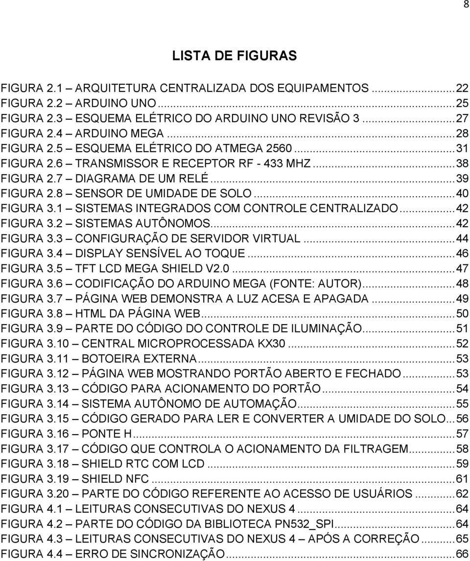 1 SISTEMAS INTEGRADOS COM CONTROLE CENTRALIZADO... 42 FIGURA 3.2 SISTEMAS AUTÔNOMOS... 42 FIGURA 3.3 CONFIGURAÇÃO DE SERVIDOR VIRTUAL... 44 FIGURA 3.4 DISPLAY SENSÍVEL AO TOQUE... 46 FIGURA 3.