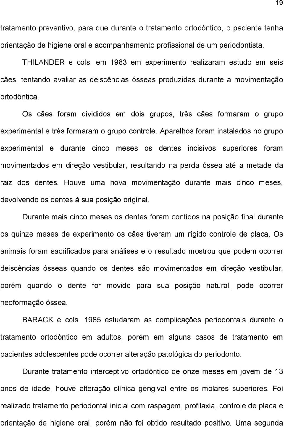 Os cães foram divididos em dois grupos, três cães formaram o grupo experimental e três formaram o grupo controle.