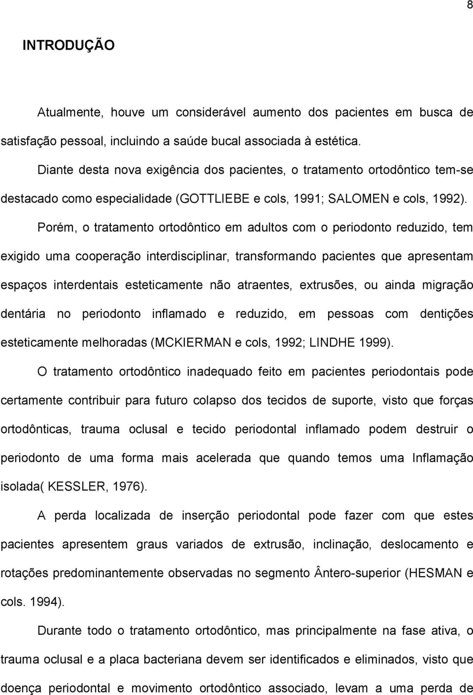 Porém, o tratamento ortodôntico em adultos com o periodonto reduzido, tem exigido uma cooperação interdisciplinar, transformando pacientes que apresentam espaços interdentais esteticamente não