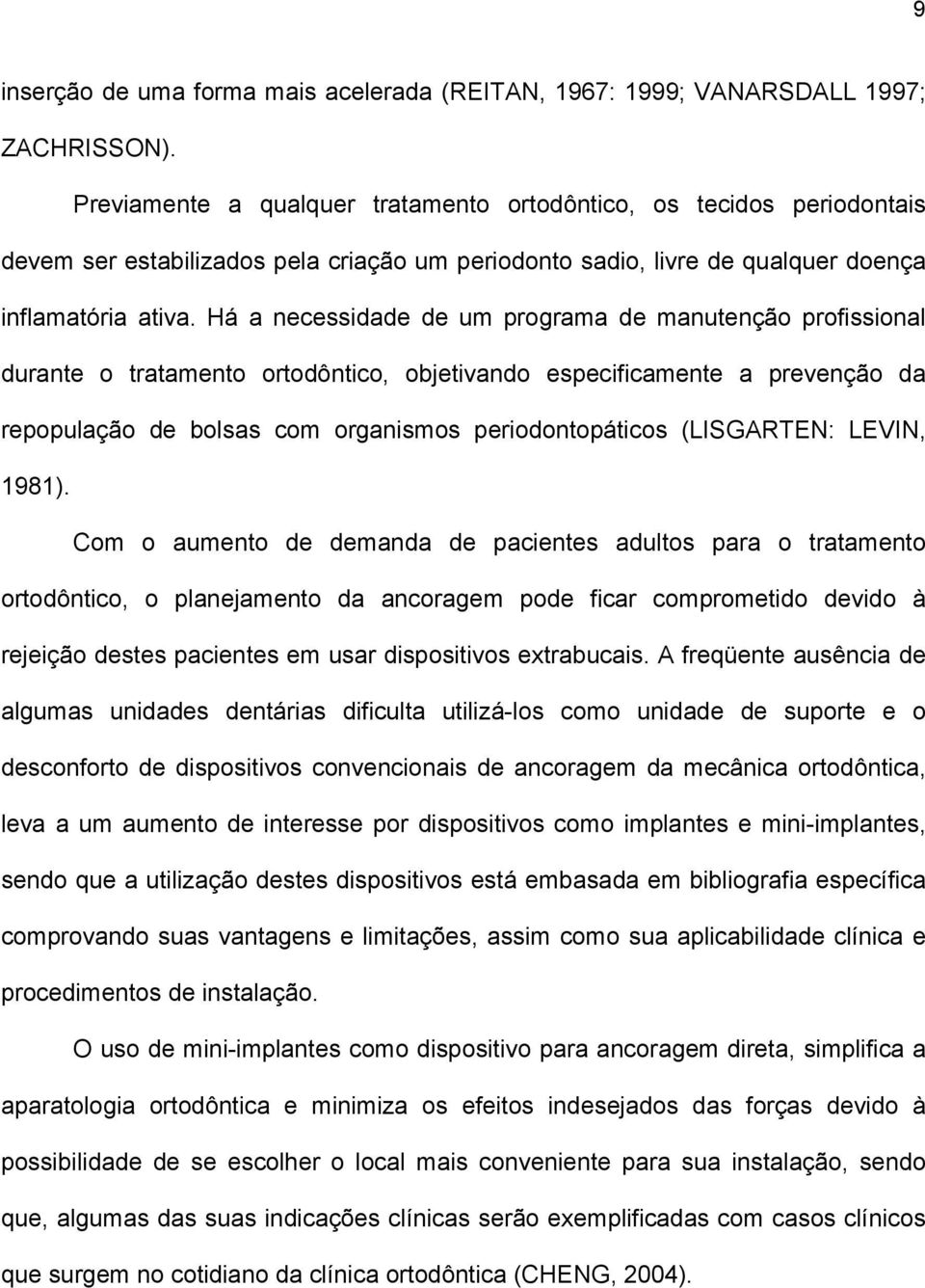 Há a necessidade de um programa de manutenção profissional durante o tratamento ortodôntico, objetivando especificamente a prevenção da repopulação de bolsas com organismos periodontopáticos