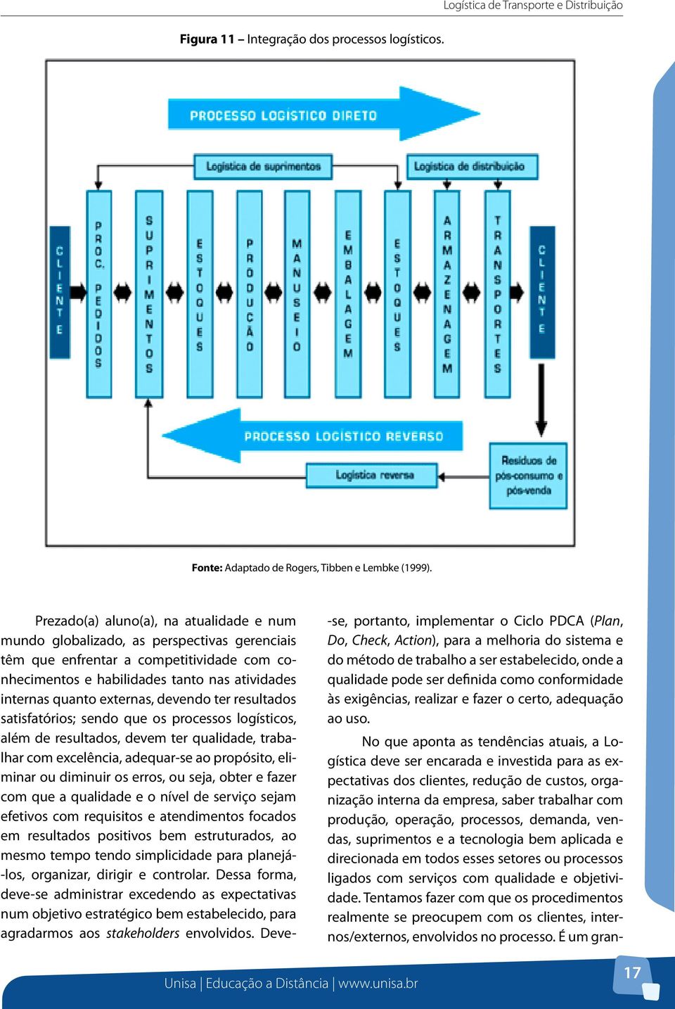 externas, devendo ter resultados satisfatórios; sendo que os processos logísticos, além de resultados, devem ter qualidade, trabalhar com excelência, adequar-se ao propósito, eliminar ou diminuir os