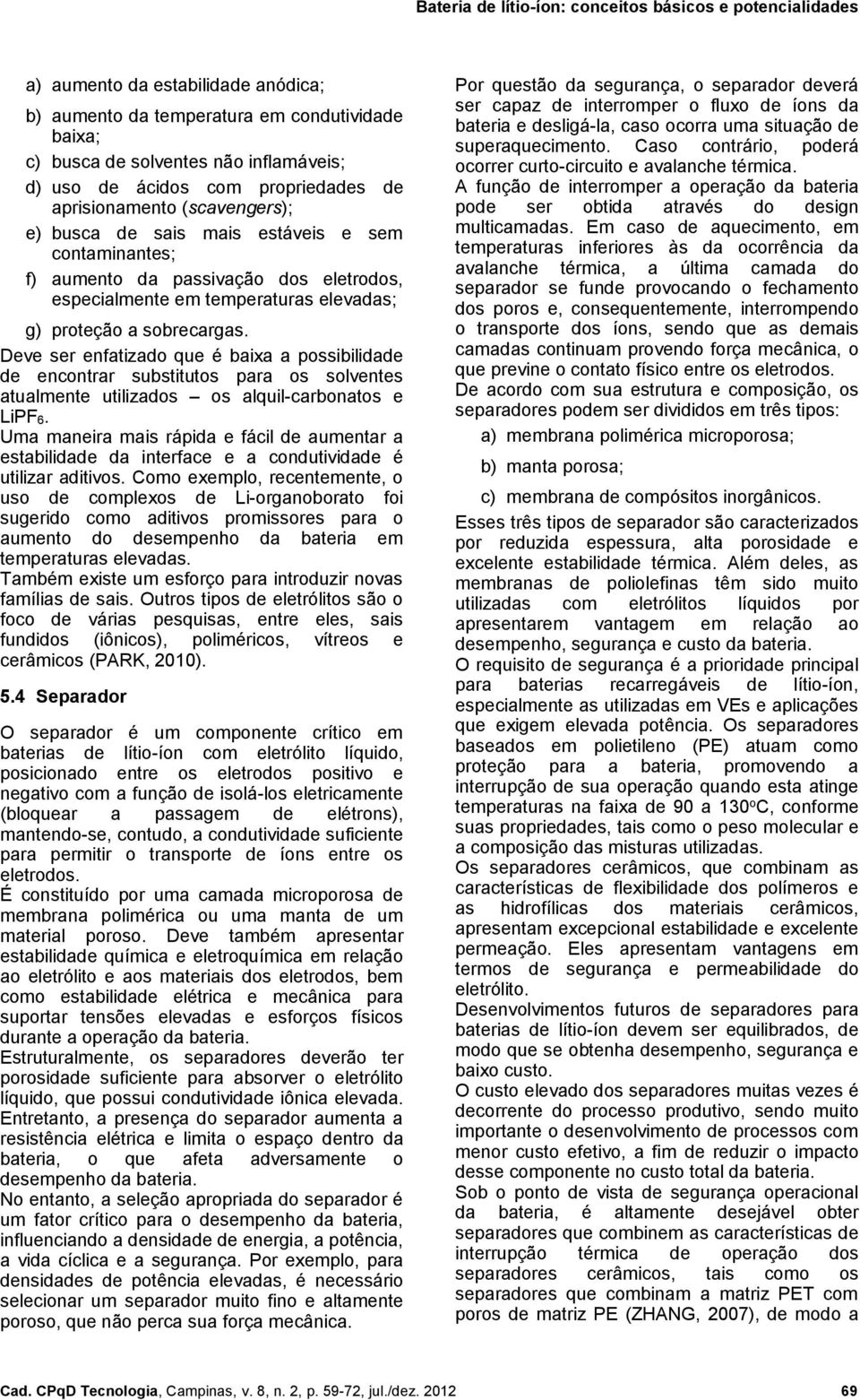 Deve ser enfatizado que é baixa a possibilidade de encontrar substitutos para os solventes atualmente utilizados os alquil-carbonatos e LiPF6.