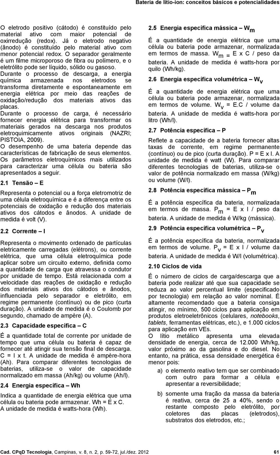 Durante o processo de descarga, a energia química armazenada nos eletrodos se transforma diretamente e espontaneamente em energia elétrica por meio das reações de oxidação/redução dos materiais