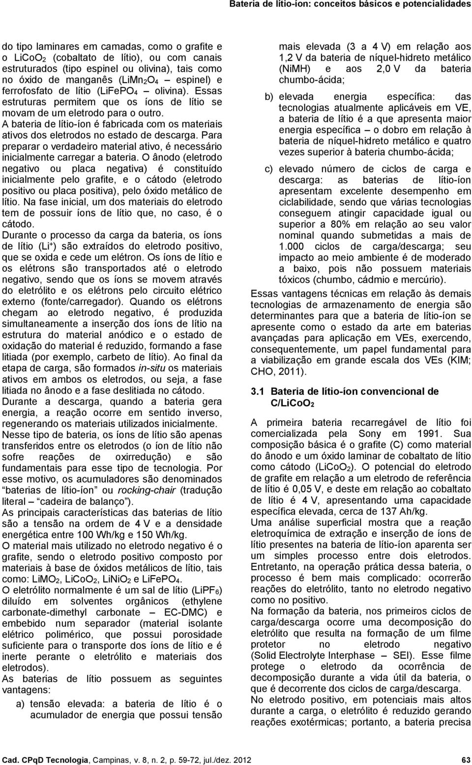 A bateria de lítio-íon é fabricada com os materiais ativos dos eletrodos no estado de descarga. Para preparar o verdadeiro material ativo, é necessário inicialmente carregar a bateria.