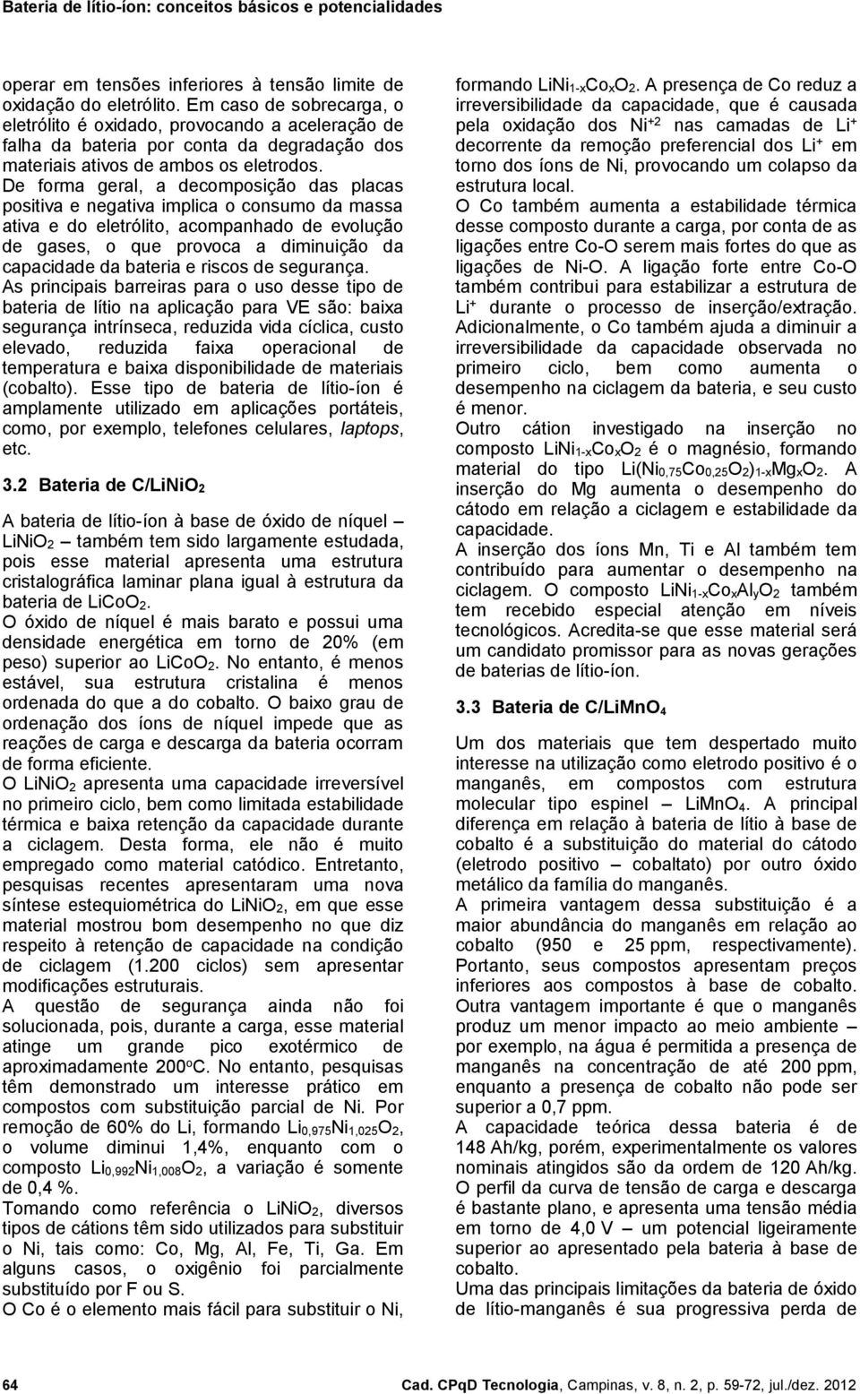 De forma geral, a decomposição das placas positiva e negativa implica o consumo da massa ativa e do eletrólito, acompanhado de evolução de gases, o que provoca a diminuição da capacidade da bateria e