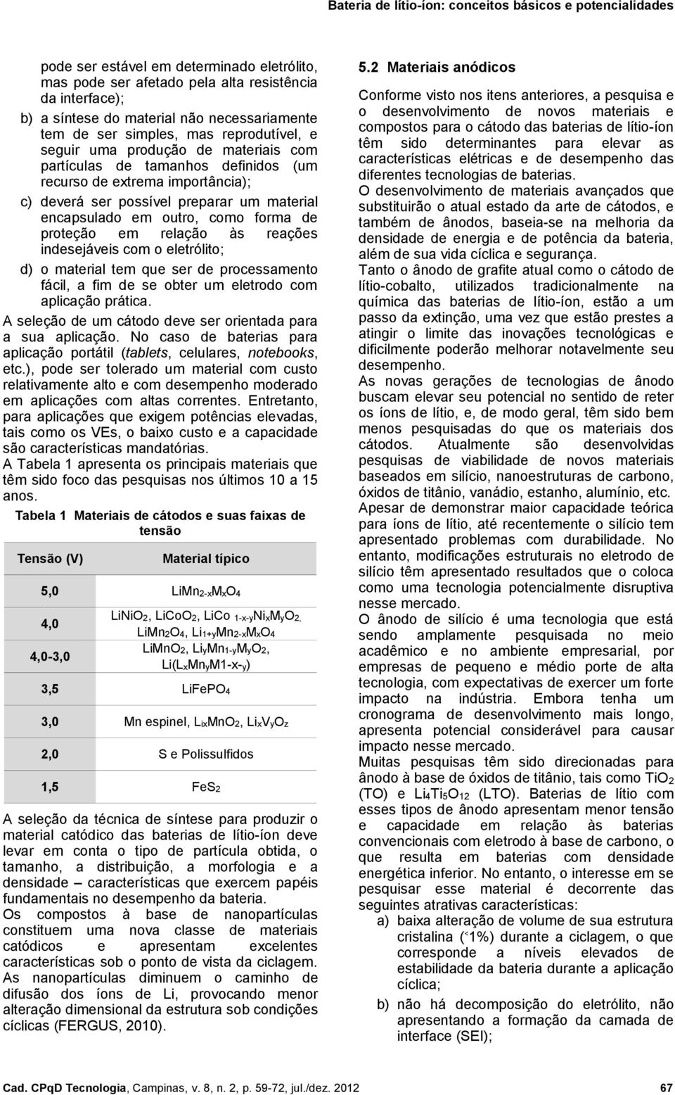 reações indesejáveis com o eletrólito; d) o material tem que ser de processamento fácil, a fim de se obter um eletrodo com aplicação prática.