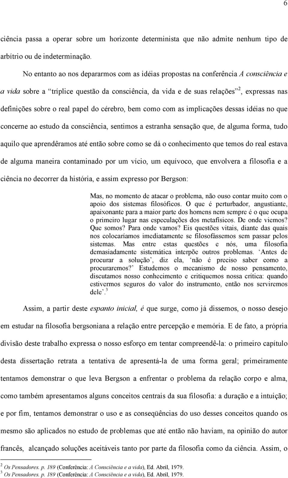 papel do cérebro, bem como com as implicações dessas idéias no que concerne ao estudo da consciência, sentimos a estranha sensação que, de alguma forma, tudo aquilo que aprendêramos até então sobre