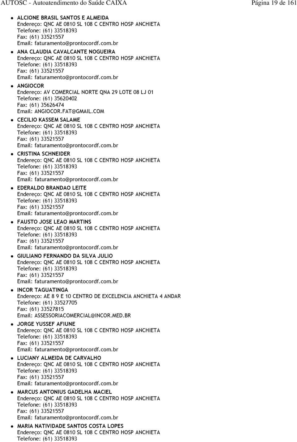 br ANGIOCOR Endereço: AV COMERCIAL NORTE QNA 29 LOTE 08 LJ 01 Telefone: (61) 35620402 Fax: (61) 35626474 ANGIOCOR.FAT@GMAIL.