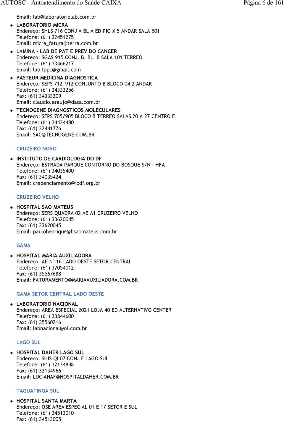 araujo@dasa.com.br TECNOGENE DIAGNOSTICOS MOLECULARES Endereço: SEPS 705/905 BLOCO B TERREO SALAS 20 A 27 CENTRO E Telefone: (61) 34434480 Fax: (61) 32441776 SAC@TECNOGENE.COM.