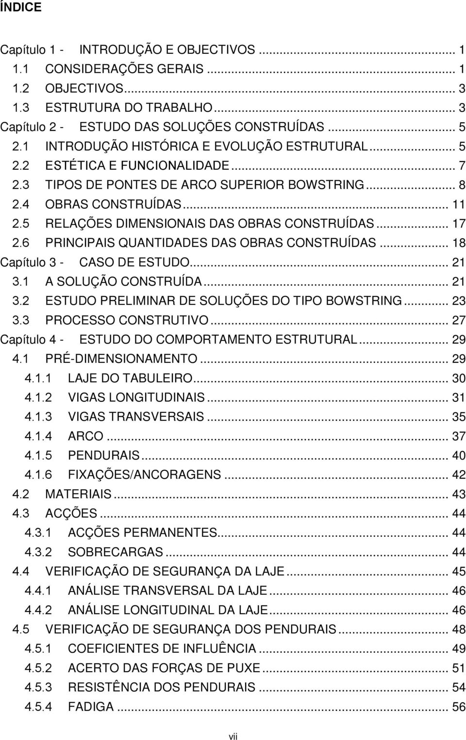 5 RELAÇÕES DIMENSIONAIS DAS OBRAS CONSTRUÍDAS... 17 2.6 PRINCIPAIS QUANTIDADES DAS OBRAS CONSTRUÍDAS... 18 Capítulo 3 - CASO DE ESTUDO... 21 3.1 A SOLUÇÃO CONSTRUÍDA... 21 3.2 ESTUDO PRELIMINAR DE SOLUÇÕES DO TIPO BOWSTRING.