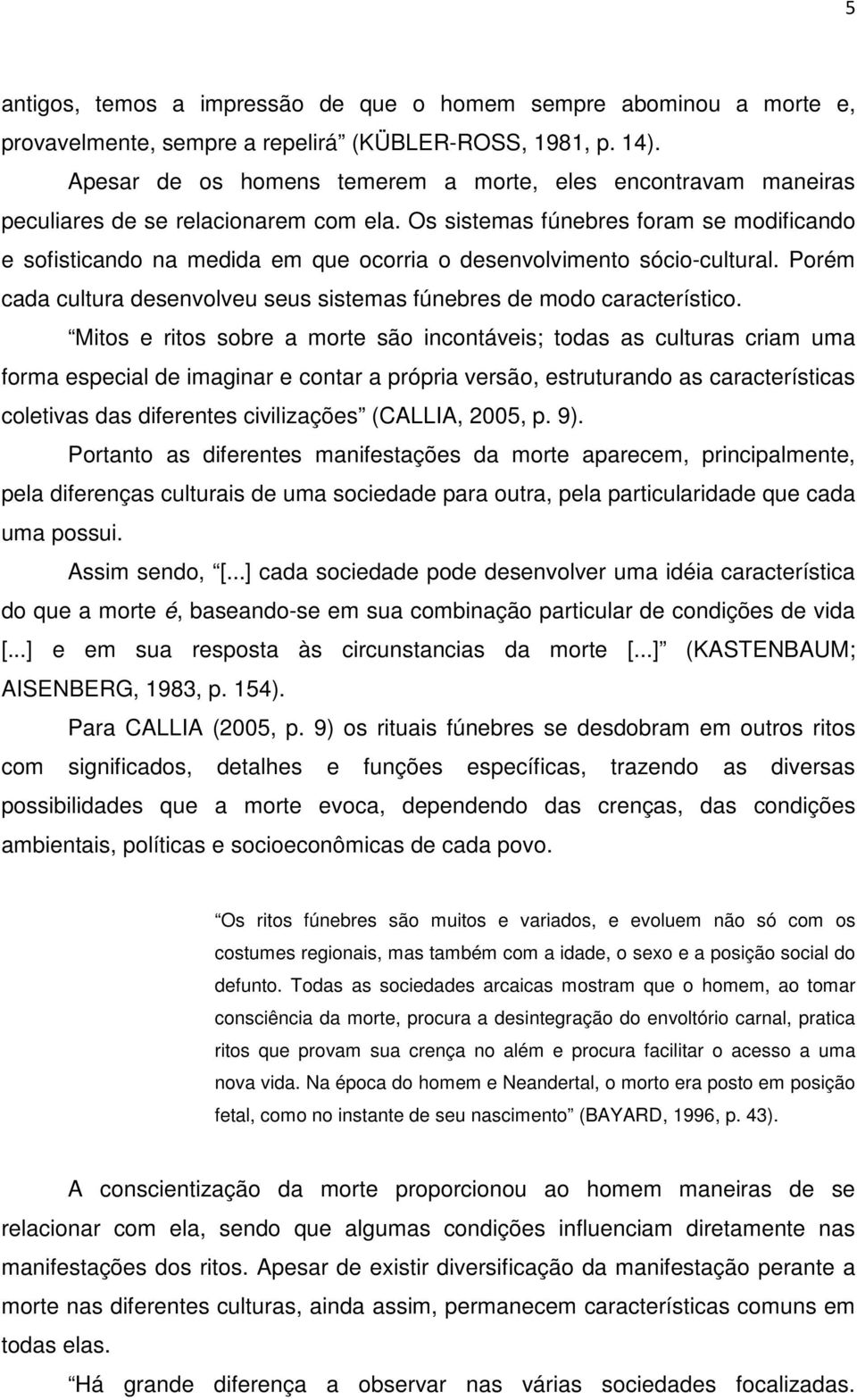 Os sistemas fúnebres foram se modificando e sofisticando na medida em que ocorria o desenvolvimento sócio-cultural. Porém cada cultura desenvolveu seus sistemas fúnebres de modo característico.