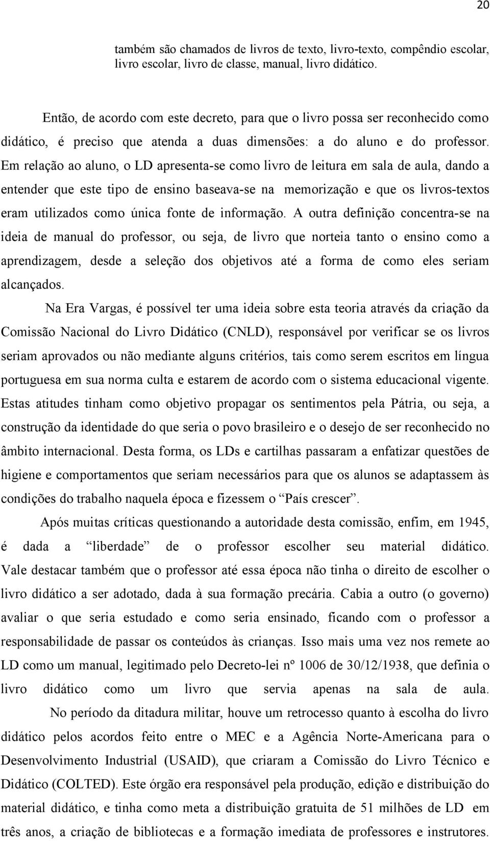 Em relação ao aluno, o LD apresenta-se como livro de leitura em sala de aula, dando a entender que este tipo de ensino baseava-se na memorização e que os livros-textos eram utilizados como única