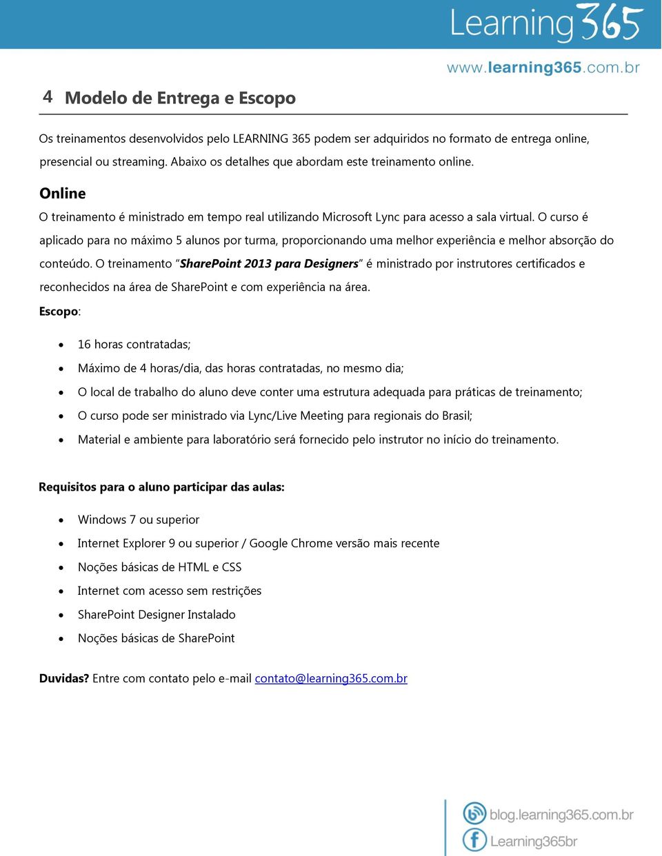 O curso é aplicado para no máximo 5 alunos por turma, proporcionando uma melhor experiência e melhor absorção do conteúdo.