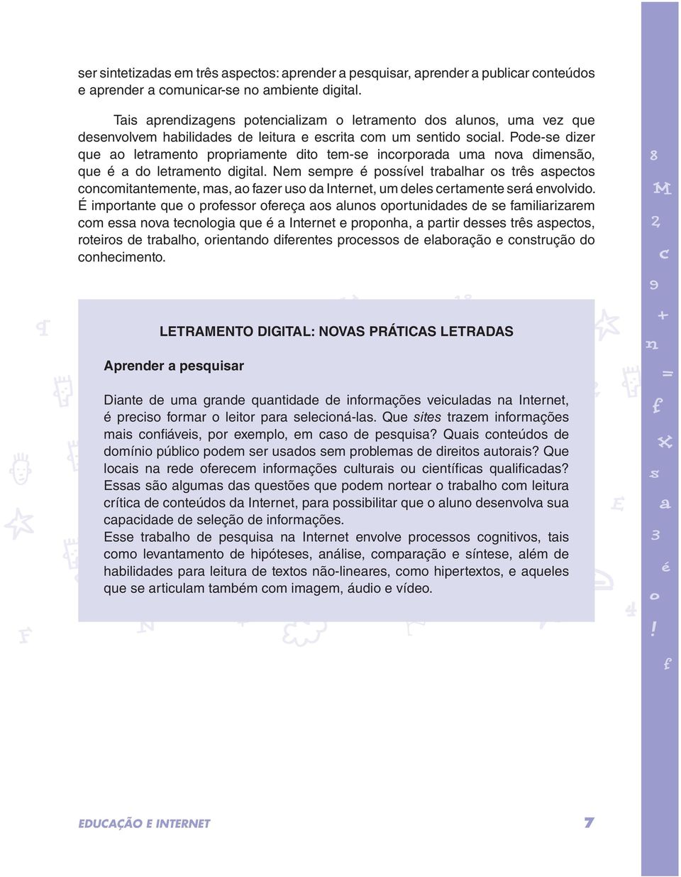 Pode-se dizer que ao letramento propriamente dito tem-se incorporada uma nova dimensão, que é a do letramento digital.