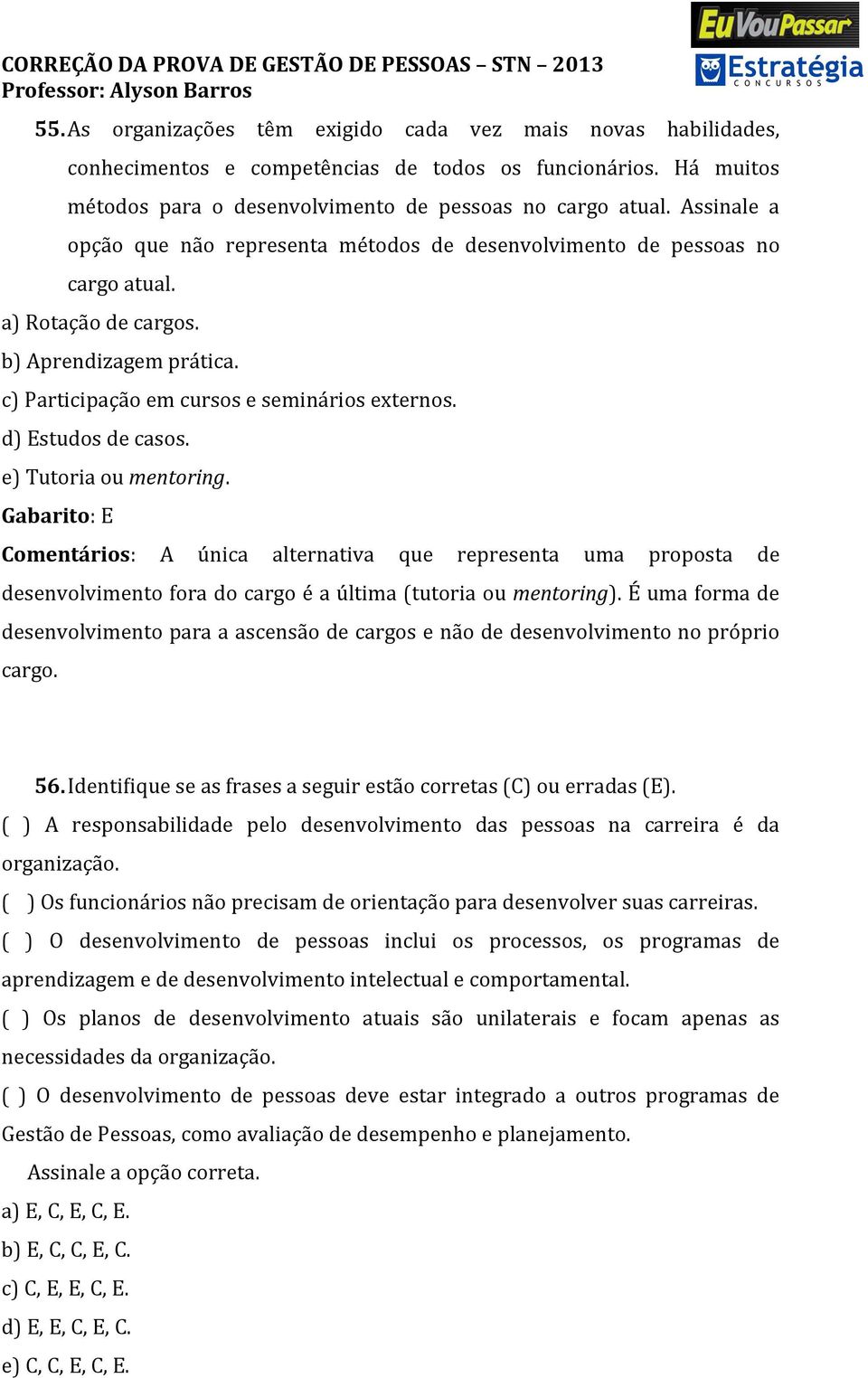 d) Estudos de casos. e) Tutoria ou mentoring. Gabarito: E Comentários: A única alternativa que representa uma proposta de desenvolvimento fora do cargo é a última (tutoria ou mentoring).