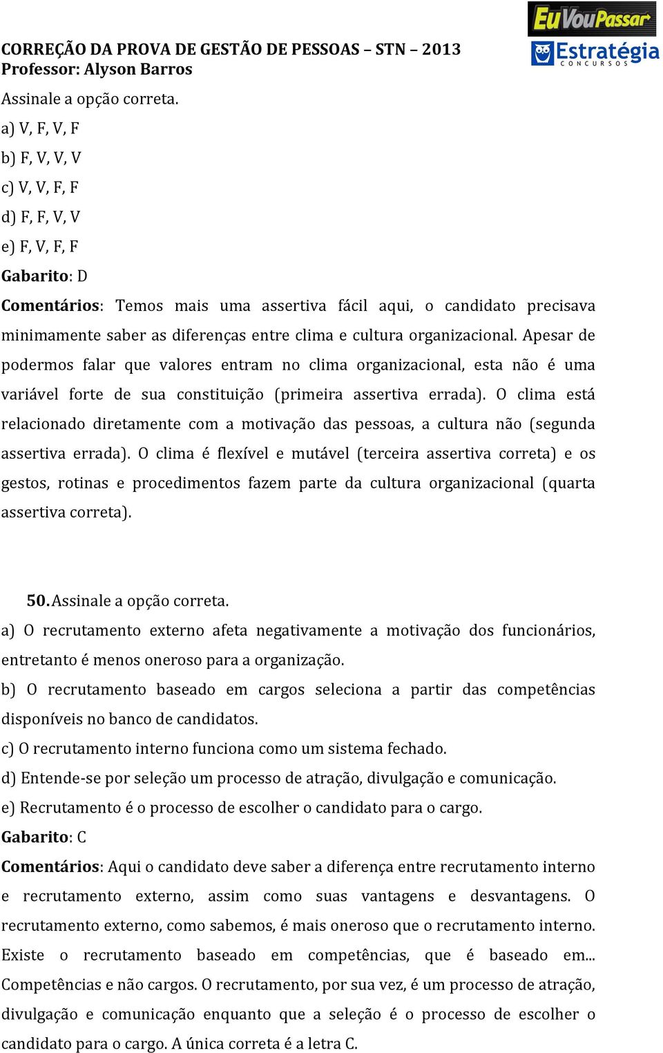 cultura organizacional. Apesar de podermos falar que valores entram no clima organizacional, esta não é uma variável forte de sua constituição (primeira assertiva errada).